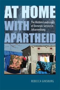 At Home With Apartheid The Hidden Landscapes Of Domestic Service In Johannesburg Rebecca Ginsburg