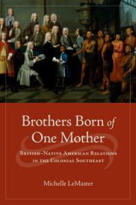 Brothers Born Of One Mother Britishnative American Relations In The Colonial Southeast Michelle Lemaster