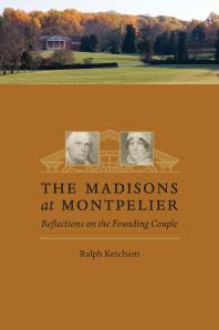 The Madisons At Montpelier Reflections On The Founding Couple Ralph Ketcham