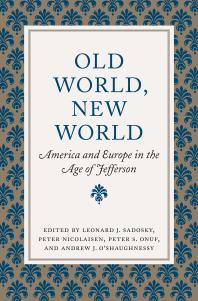 Old World New World America And Europe In The Age Of Jefferson Leonard J Sadosky Peter Nicolaisen Peter S Onuf Andrew J Oshaughnessy