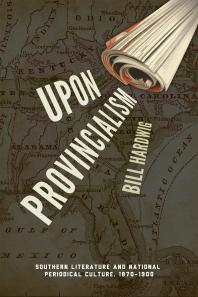 Upon Provincialism Southern Literature And National Periodical Culture 18701900 Bill Hardwig