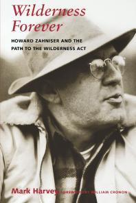 Wilderness Forever Howard Zahniser And The Path To The Wilderness Act Mark W T Harvey William Cronon