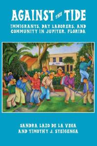 Against The Tide Immigrants Day Laborers And Community In Jupiter Florida 1st Edition Sandra Lazo De La Vega Timothy J Steigenga
