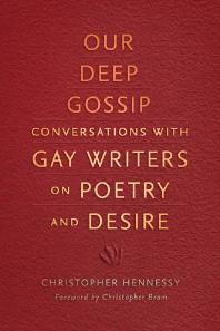 Our Deep Gossip Conversations With Gay Writers On Poetry And Desire 1st Edition Christopher Hennessy Christopher Bram