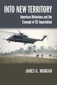 Into New Territory American Historians And The Concept Of Us Imperialism 1st Edition James G Morgan