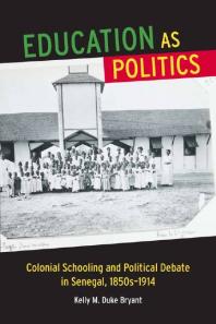 Education As Politics Colonial Schooling And Political Debate In Senegal 1850s1914 1st Edition Kelly M Duke Bryant