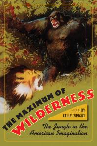 The Maximum Of Wilderness The Jungle In The American Imagination Kelly Enright