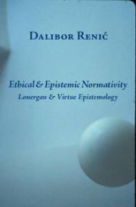 Ethical And Epistemic Normativity Lonergan And Virtue Epistemology 1st Edition Dalibor Renic