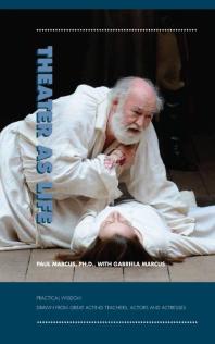 Theater As Life Practical Wisdom Drawn From Great Acting Teachers Actors And Actresses 1st Edition Paul Marcus Gabriela Marcus