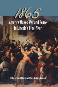 1865 America Makes War And Peace In Lincolns Final Year 1st Edition Harold Holzer Sara Vaughn Gabbard