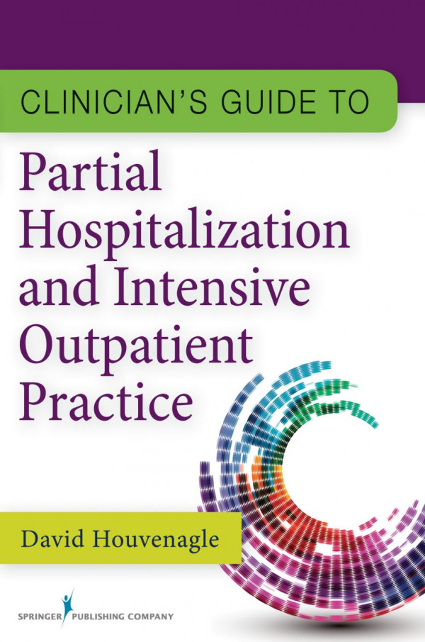Clinicians Guide To Partial Hospitalization And Intensive Outpatient Practice 1st Edition David Houvenagle