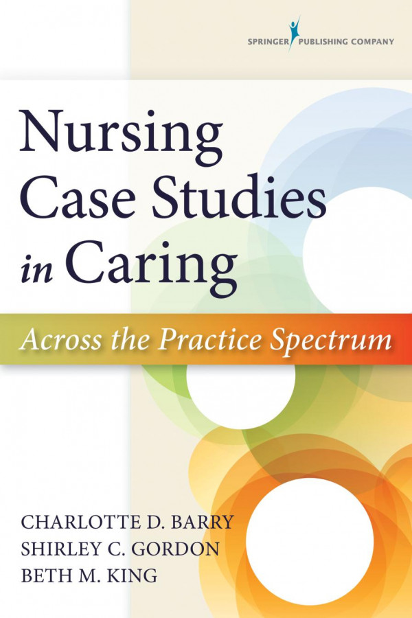 Nursing Case Studies In Caring Across The Practice Spectrum 1st Edition Charlotte D Barry Shirley C Gordon Beth M King