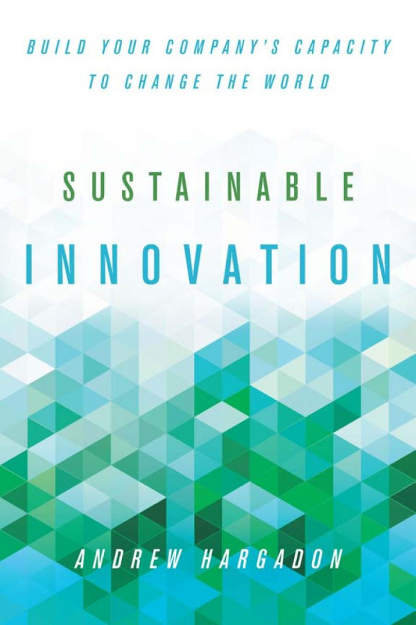 Sustainable Innovation Build Your Companys Capacity To Change The World 1st Edition Andrew Hargadon