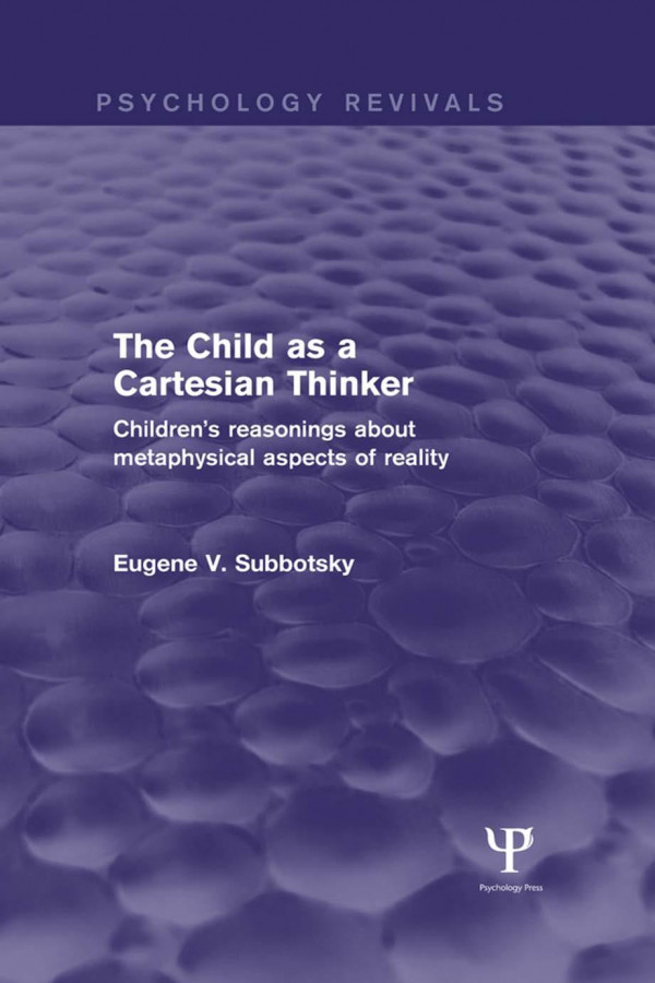 The Child As A Cartesian Thinker Childrens Reasonings About Metaphysical Aspects Of Reality Eugene V Subbotsky