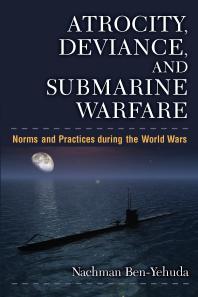Atrocity Deviance And Submarine Warfare Norms And Practices During The World Wars 1st Edition Nachman Benyehuda