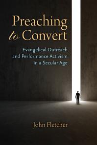 Preaching To Convert Evangelical Outreach And Performance Activism In A Secular Age 1st Edition John Fletcher