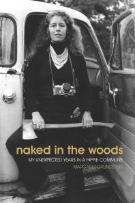 Naked In The Woods My Unexpected Years In A Hippie Commune Margaret Grundstein