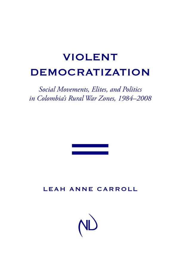 Violent Democratization Social Movements Elites And Politics In Colombias Rural War Zones 19842008 1st Edition Leah Carroll