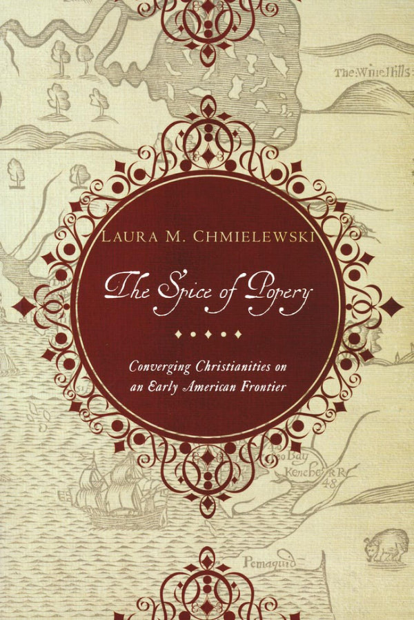 The Spice Of Popery Converging Christianities On An Early American Frontier 1st Edition Laura Chmielewski