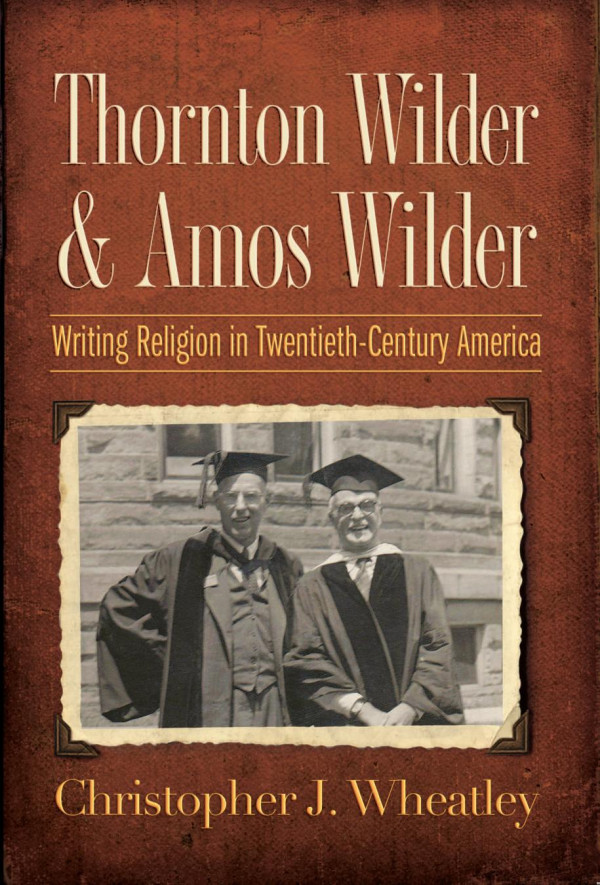 Thornton Wilder And Amos Wilder Writing Religion In Twentiethcentury America 1st Edition Christopher J Wheatley