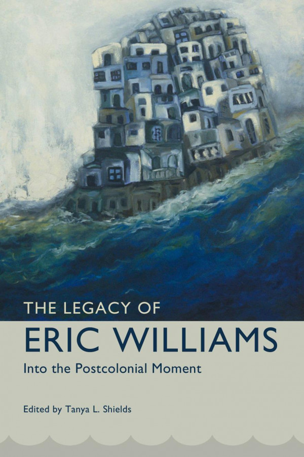 The Legacy Of Eric Williams Into The Postcolonial Moment 1st Edition Tanya L Shields