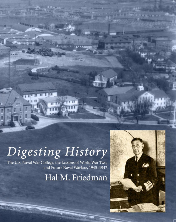 Digesting History The U S Naval War College The Lessons Of World War Two And Future Naval Warfare 19451947 1st Edition Hal M Friedman