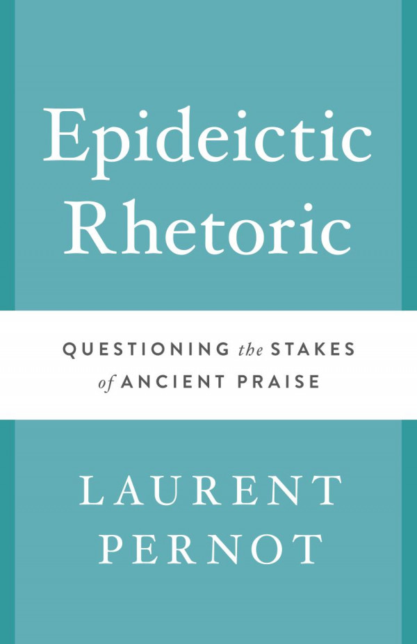 Epideictic Rhetoric Questioning The Stakes Of Ancient Praise 1st Edition Laurent Pernot
