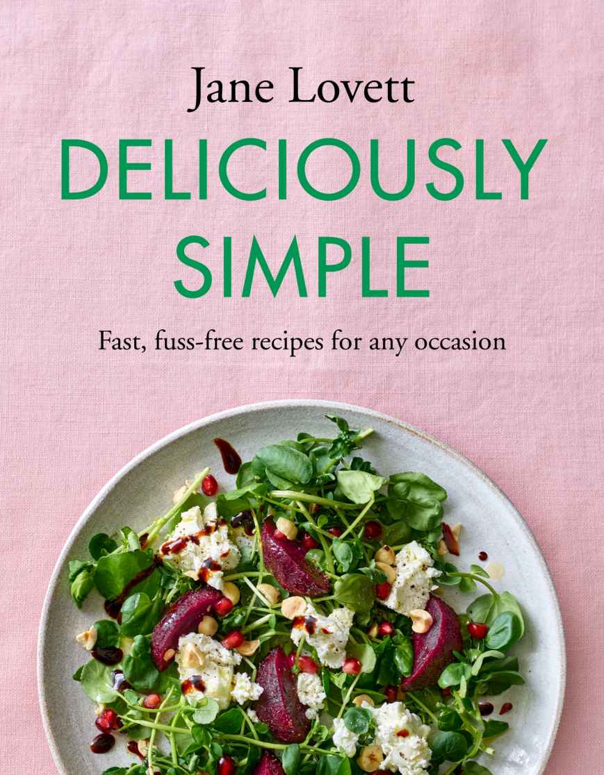 Deliciously Simple Fast Fussfree Recipes For Any Occasion Jane Lovett