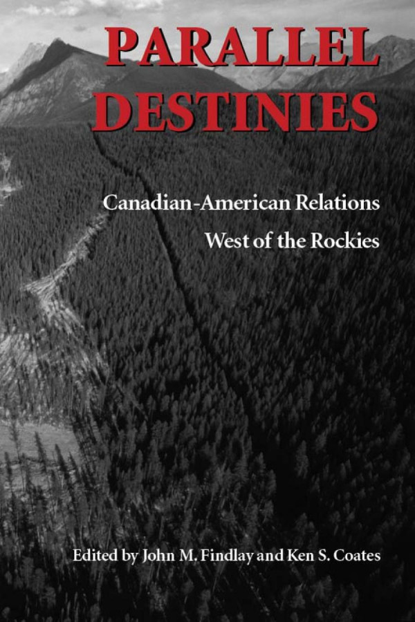 Parallel Destinies Canadianamerican Relations West Of The Rockies John M Findlay Kenneth S Coates