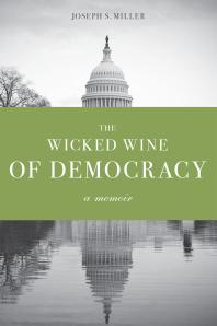 The Wicked Wine Of Democracy A Memoir Of A Political Junkie 19481995 Joseph S Miller