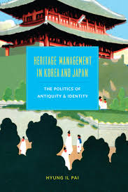 Heritage Management In Korea And Japan The Politics Of Antiquity And Identity Hyung Il Pai