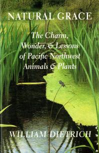 Natural Grace The Charm Wonder And Lessons Of Pacific Northwest Animals And Plants William Dietrich Brenda Cunningham