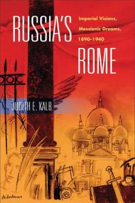 Russias Rome Imperial Visions Messianic Dreams 18901940 1st Edition Judith E Kalb