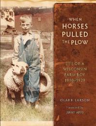 When Horses Pulled The Plow Life Of A Wisconsin Farm Boy 19101929 1st Edition Olaf F Larson Jerry Apps