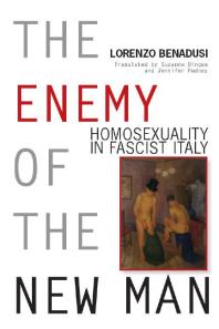The Enemy Of The New Man Homosexuality In Fascist Italy 1st Edition Lorenzo Benadusi Suzanne Dingee Jennifer Pudney