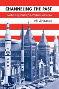 Channeling The Past Politicizing History In Postwar America 1st Edition Erik Christiansen