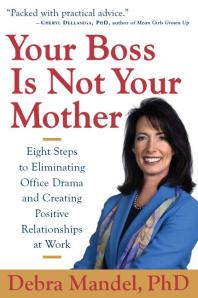Your Boss Is Not Your Mother Eight Steps To Eliminating Office Drama And Creating Positive Relationships At Work Debra Mandel