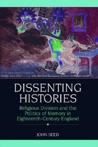 Dissenting Histories Religious Division And The Politics Of Memory In Eighteenthcentury England 1st Edition John Seed