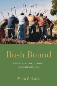 Bush Bound Young Men And Rural Permanence In Migrant West Africa 1st Edition Paolo Gaibazzi