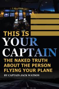 This Is Your Captain The Naked Truth About The Person Flying Your Plane Jack Watson