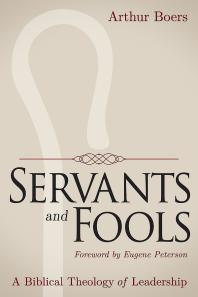 Servants And Fools A Biblical Theology Of Leadership 1st Edition Arthur Boers Eugene Peterson