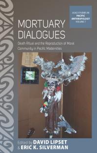 Mortuary Dialogues Death Ritual And The Reproduction Of Moral Community In Pacific Modernities 1st Edition David Lipset Eric K Silverman