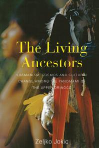 The Living Ancestors Shamanism Cosmos And Cultural Change Among The Yanomami Of The Upper Orinoco 1st Edition Zeljko Jokic