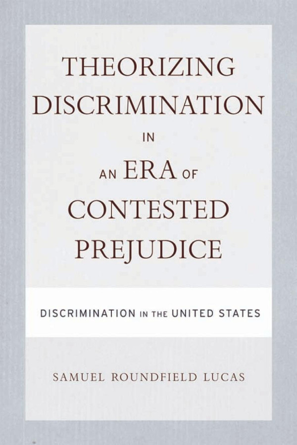 Theorizing Discrimination In An Era Of Contested Prejudice Discrimination In The United States 1st Edition Samuel Lucas