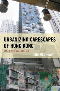 Urbanizing Carescapes Of Hong Kong Two Systems One City Shumei Huang