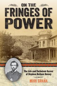 On The Fringes Of Power The Life And Turbulent Career Of Stephen Wallace Dorsey 1st Edition Mari Grana