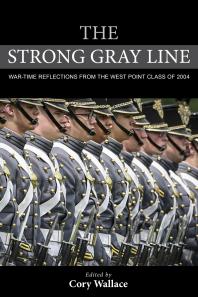The Strong Gray Line Wartime Reflections From The West Point Class Of 2004 Cory Wallace Editor