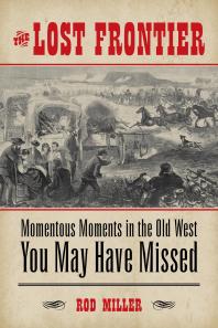 The Lost Frontier Momentous Moments In The Old West You May Have Missed Rod Miller