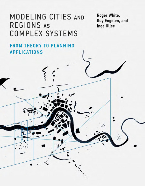 Modeling Cities And Regions As Complex Systems From Theory To Planning Applications 1st Edition Roger White Guy Engelen Inge Uljee