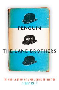 Penguin And The Lane Brothers The Untold Story Of A Publishing Revolution 1st Edition Stuart Kells